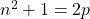 n^2+1=2p