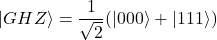 \begin{equation*}|GHZ\rangle = \frac{1}{\sqrt{2}}(|000\rangle + |111\rangle)\end{equation*}