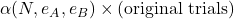 \alpha(N,e_A,e_B)\times (\text{original trials})