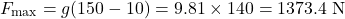 \begin{equation*}F_{\text{max}} = g(150 - 10) = 9.81 \times 140 = 1373.4 \text{ N} \end{equation*}