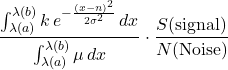 Rendered by QuickLaTeX.com \begin{equation*}\frac{\int_{\lambda(a)}^{\lambda(b)} k\, e^{-\frac{(x-n)^2}{2\sigma^2}} \, dx}{\int_{\lambda(a)}^{\lambda(b)} \mu \, dx}\cdot\frac{S(\text{signal})}{N(\text{Noise})}\end{equation*}