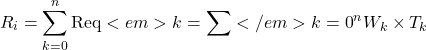 \[R_i = \sum_{k=0}^{n} \mathrm{Req}<em>k = \sum</em>{k=0}^{n} W_k \times T_k\]