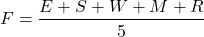 \begin{equation*} F = \frac{E + S + W + M + R}{5} \end{equation*}