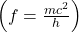 \left(f=\frac{mc^2}{h}\right)