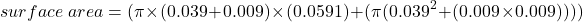 \[surface\ area = (\pi \times (0.039 + 0.009) \times (0.0591) + (\pi (0.039^{2} +(0.009 \times 0.009))))\]