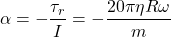 \begin{equation*}\alpha = - \frac{\tau_r}{I} = - \frac{20 \pi \eta R \omega}{m}\end{equation*}