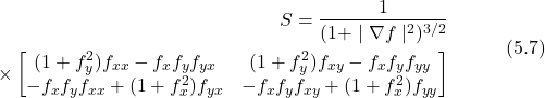 \begin{equation*} \begin{aligned} S = \frac{1}{(1+ \mid \nabla f \mid^2)^{3/2}} & \\ \times \begin{bmatrix} (1+f_y^2)f_{xx} - f_x f_y f_{yx} & (1+f_y^2)f_{xy} - f_x f_y f_{yy} \\ -f_x f_y f_{xx} + (1+f_x^2)f_{yx} & -f_x f_y f_{xy} + (1+f_x^2)f_{yy} \end{bmatrix} \end{aligned} \hspace{3em} \text{(5.7)} \end{equation*}