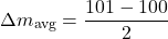 \[\Delta m_{\text{avg}} = \frac{101 - 100}{2}\]