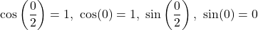 \[\cos\left(\frac{0}{2}\right)=1,\ \cos(0)=1,\ \sin\left(\frac{0}{2}\right),\ \sin(0)=0\]