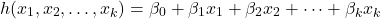 \begin{equation*}h(x_1, x_2, \dots, x_k) = \beta_0 + \beta_1 x_1 + \beta_2 x_2 + \dots + \beta_k x_k\end{equation*}