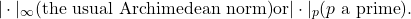 \[|\cdot|_\infty \text{(the usual Archimedean norm)} \text{or} |\cdot|_p (p \text{ a prime}).\]