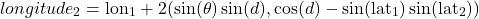 \begin{equation*} longitude_2 = \text{lon}_1 + \atan2(\sin(\theta)\sin(d), \cos(d) - \sin(\text{lat}_1)\sin(\text{lat}_2)) \end{equation*}