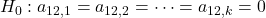 Rendered by QuickLaTeX.com H_0: \; a_{12,1} = a_{12,2} = \cdots = a_{12,k} = 0