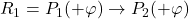 R_1 = P_1(+\varphi) \rightarrow P_2(+\varphi)