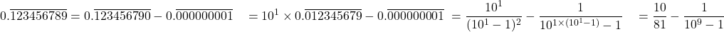\begin{align*} 0.\overline{123456789} &= 0.\overline{123456790} - 0.\overline{000000001}\ &= 10^1 \times 0.\overline{012345679} - 0.\overline{000000001}\ &= \frac{10^1}{(10^1-1)^2} - \frac{1}{10^{1 \times (10^1-1)}-1}\ &= \frac{10}{81} - \frac{1}{10^9-1} \end{align*}