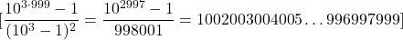 \[[\frac{10^{3 \cdot 999}-1}{(10^3-1)^2} = \frac{10^{2997}-1}{998001} = 1002003004005\ldots996997999]\]