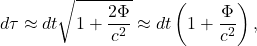 \[d\tau\approx d t\sqrt{1+\frac{2 \Phi}{c^2}}\approx d t\left(1+\frac{\Phi}{c^2}\right),\]