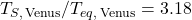 T_{S,\,\mathrm{Venus}} / T_{eq,\,\mathrm{Venus}} = 3.18