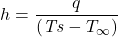 \begin{equation*} h = \frac{q}{(\mathit{Ts} - T_{\infty})}  \end{equation*}