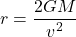 \begin{equation*}r=\frac{2GM}{{v}^2}\end{equation*}