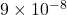 9 \times 10^{-8}