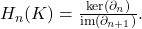 H_n(K) = \frac{\ker(\partial_n)}{\operatorname{im}(\partial_{n+1})}.
