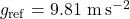 g_{\mathrm{ref}} = 9.81\ \mathrm{m\,s^{-2}}