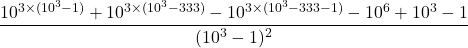 \[\frac{10^{3 \times (10^3-1)} + 10^{3 \times (10^3-333)} - 10^{3 \times (10^3-333-1)} - 10^6 + 10^3 - 1}{(10^3-1)^2}\]