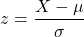 \[z=\frac{X-\mu}{\sigma}\]