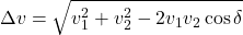 \begin{equation*}\Delta v = \sqrt{v_1^2 + v_2^2 - 2 v_1 v_2 \cos\delta}\end{equation*}