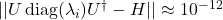 || U \operatorname{diag}(\lambda_i) U^\dagger - H || \approx 10^{-12}