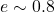 e \sim 0.8