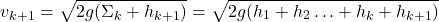 \[v_{k+1} = \sqrt{2g(\Sigma_k + h_{k+1})} = \sqrt{2g(h_1 + h_2 \ldots + h_k + h_{k+1})}\]