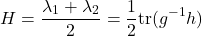 \[H = \frac{\lambda_1+\lambda_2}{2} = \frac{1}{2}\text{tr}(g^{-1}h)\]