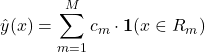\begin{equation*}\hat{y}(x) = \sum_{m=1}^{M} c_m \cdot \mathbf{1}(x \in R_m)\end{equation*}
