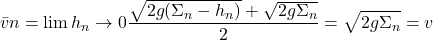 \[\bar{v}n = \lim{h_n \to 0} \frac{\sqrt{2g(\Sigma_n - h_n)} + \sqrt{2g\Sigma_n}}{2} = \sqrt{2g\Sigma_n} = v\]