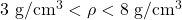 3\ \mathrm{g/cm^3} < \rho < 8\ \mathrm{g/cm^3}