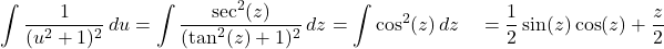 \begin{align*}\int \frac{1}{(u^2 + 1)^2} \, du &= \int \frac{\sec^2(z)}{(\tan^2(z) + 1)^2} \, dz = \int \cos^2(z) \, dz \ &= \frac{1}{2} \sin(z)\cos(z) + \frac{z}{2}\end{align*}