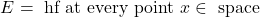 \[ E=\text { hf at every point } x \in \text { space }\]