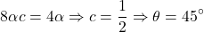 \[8\alpha c = 4\alpha \Rightarrow c = \frac{1}{2} \Rightarrow \theta = 45^{\circ}\]