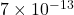 7\times10^{-13}