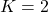 K = 2