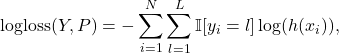 \begin{equation*}\text{logloss}(Y,P) = -\sum_{i=1}^N \sum_{l=1}^L \mathbb{I}[y_i=l] \log(h(x_i)),\end{equation*}
