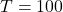T = 100