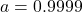 a = 0.9999
