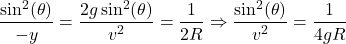 \[\frac{\sin^2(\theta)}{-y} = \frac{2g\sin^2(\theta)}{v^2} = \frac{1}{2R} \Rightarrow \frac{\sin^2(\theta)}{v^2} = \frac{1}{4gR}\]
