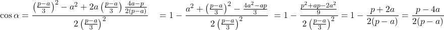  \begin{aligned} \cos\alpha &= \frac{\left(\frac{p-a}{3}\right)^2 - a^2 + 2a\left(\frac{p-a}{3}\right)\frac{4a-p}{2(p-a)}}{2\left(\frac{p-a}{3}\right)^2}\ &= 1 - \frac{a^2+\left(\frac{p-a}{3}\right)^2 - \frac{4a^2-ap}{3}}{2\left(\frac{p-a}{3}\right)^2} \ &= 1 - \frac{\frac{p^2+ap-2a^2}{9}}{2\left(\frac{p-a}{3}\right)^2}= 1 - \frac{p+2a}{2(p-a)} = \frac{p-4a}{2(p-a)} \end{aligned} 