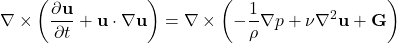 \begin{equation*}\nabla \times \left( \frac{\partial \mathbf{u}}{\partial t} + \mathbf{u} \cdot \nabla \mathbf{u} \right) = \nabla \times \left( -\frac{1}{\rho}\nabla p + \nu \nabla^2 \mathbf{u} + \mathbf{G} \right)\end{equation*}