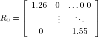 \[R_0=\left[\begin{array}{ccc}1.26 & 0 & \ldots 0 \ 0 & & \ \vdots & \ddots & \ 0 & & 1.55\end{array}\right]\]