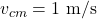 v_{cm}=1\ \mathrm{m/s}